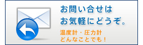 お問い合せはお気軽にどうぞ。温度計・圧力計どんなことでも!